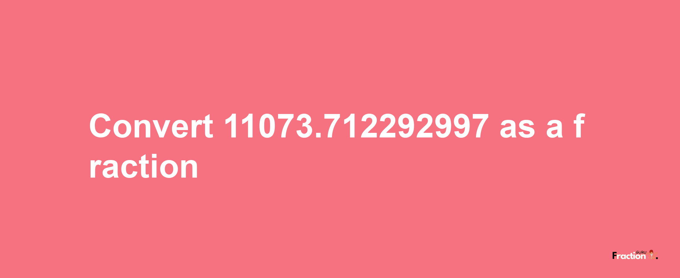 How to convert 11073.712292997 as a fraction