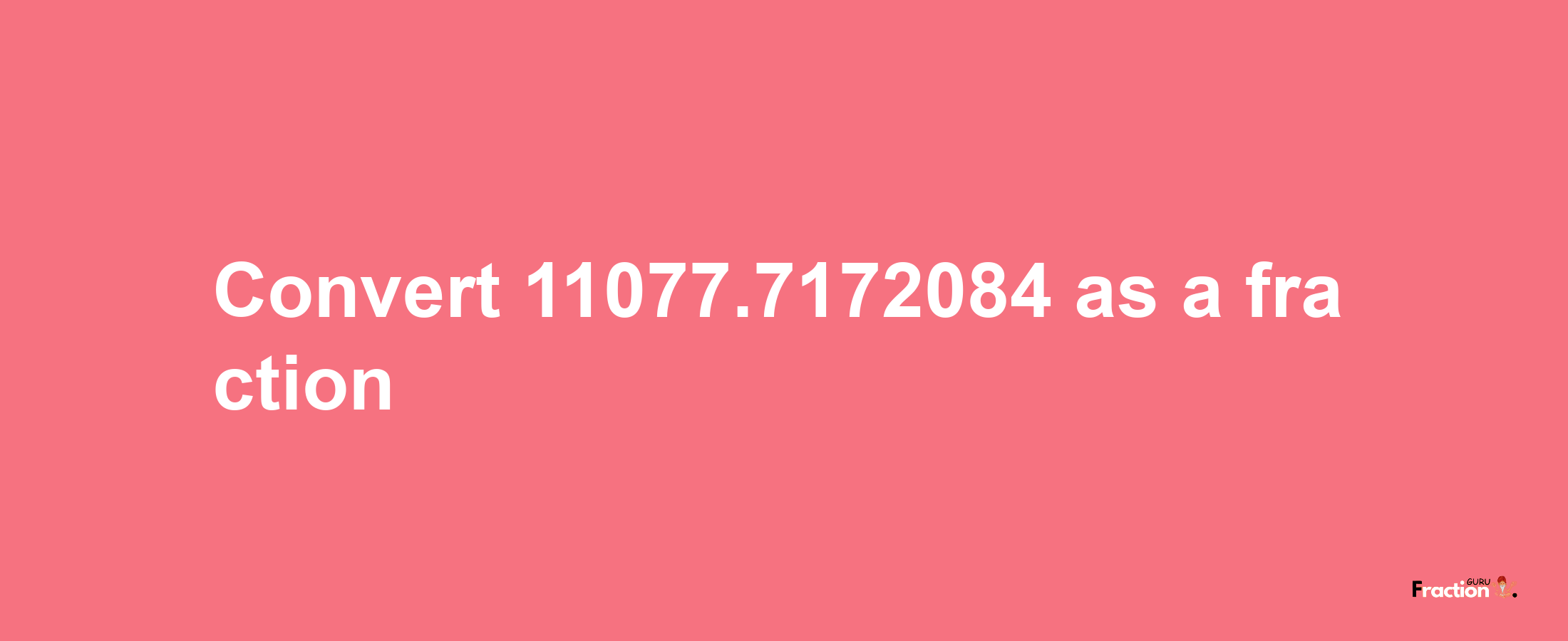 How to convert 11077.7172084 as a fraction