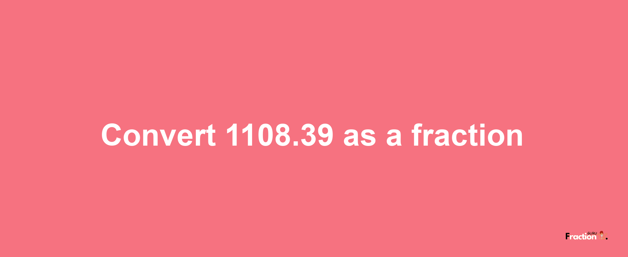 How to convert 1108.39 as a fraction