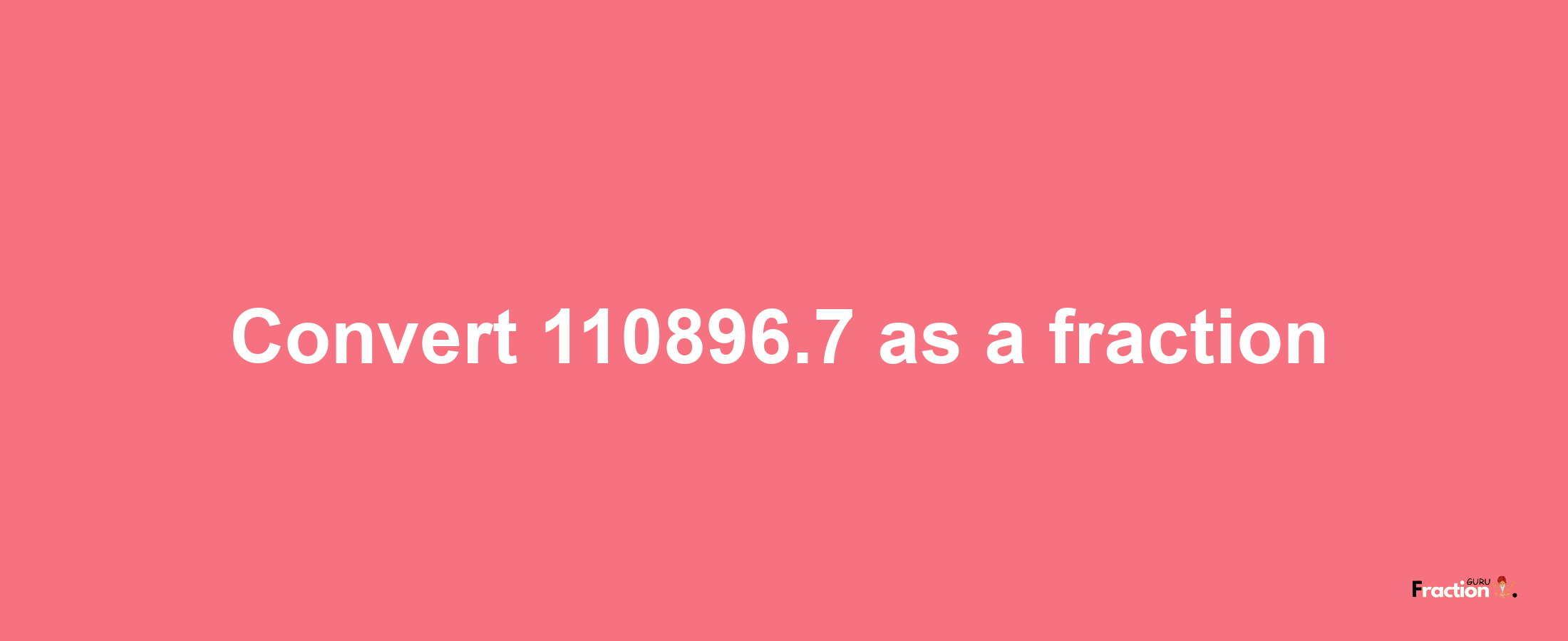 How to convert 110896.7 as a fraction