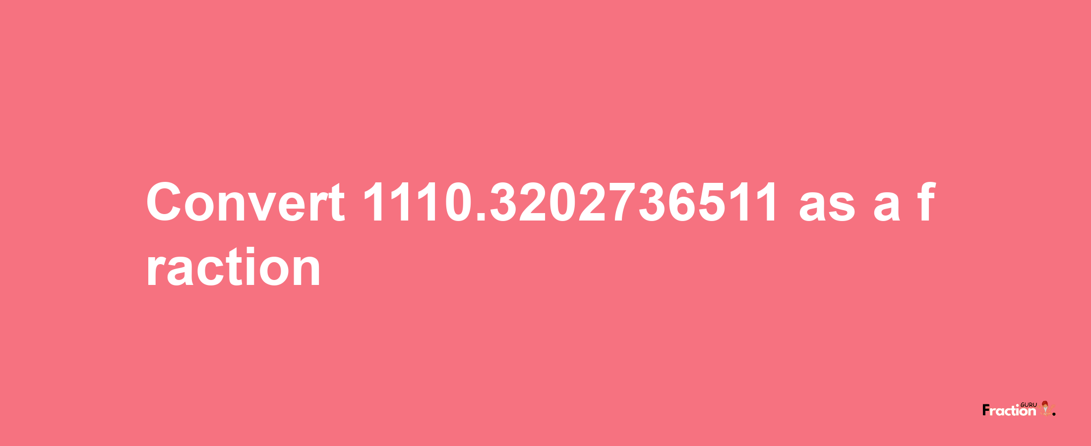 How to convert 1110.3202736511 as a fraction