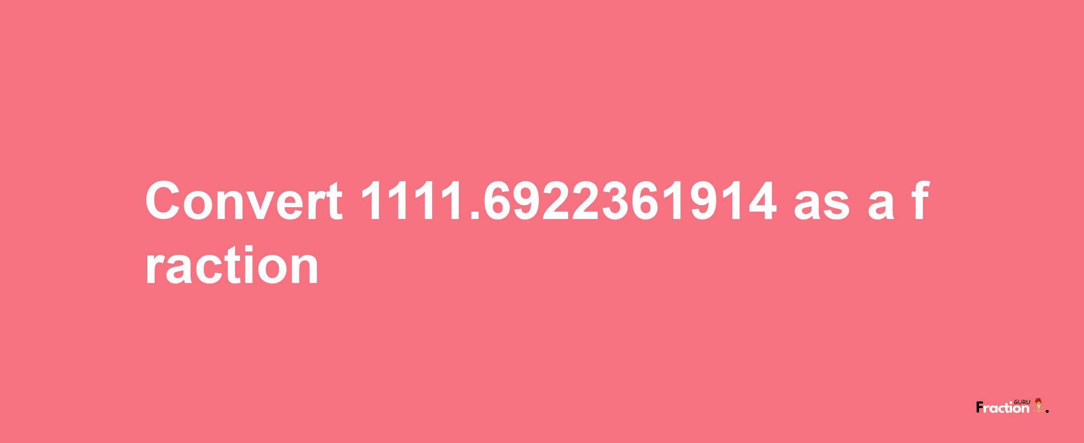 How to convert 1111.6922361914 as a fraction