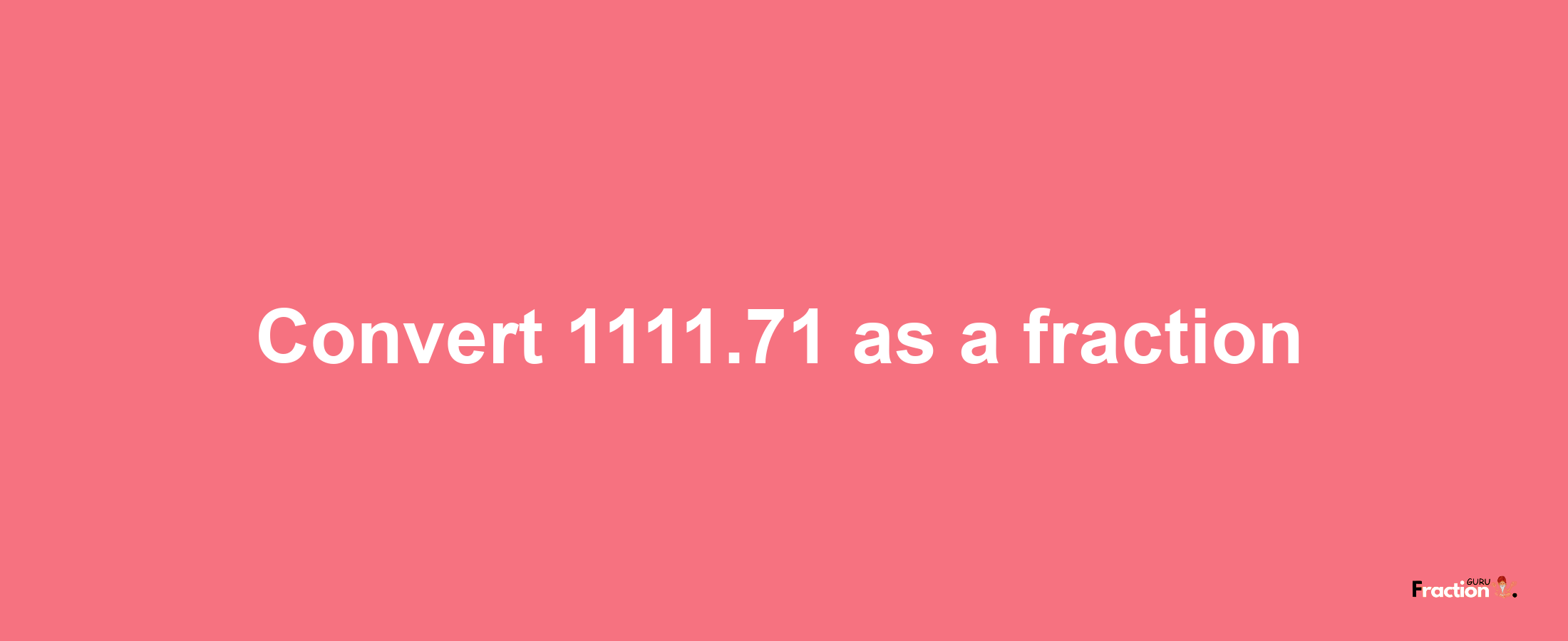 How to convert 1111.71 as a fraction