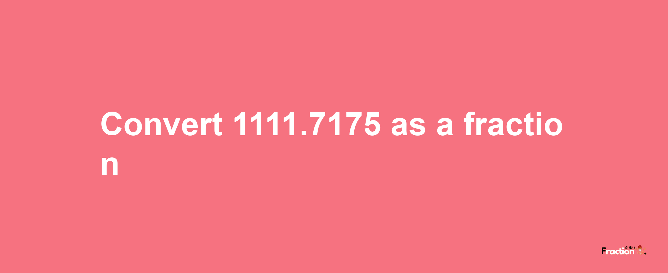 How to convert 1111.7175 as a fraction