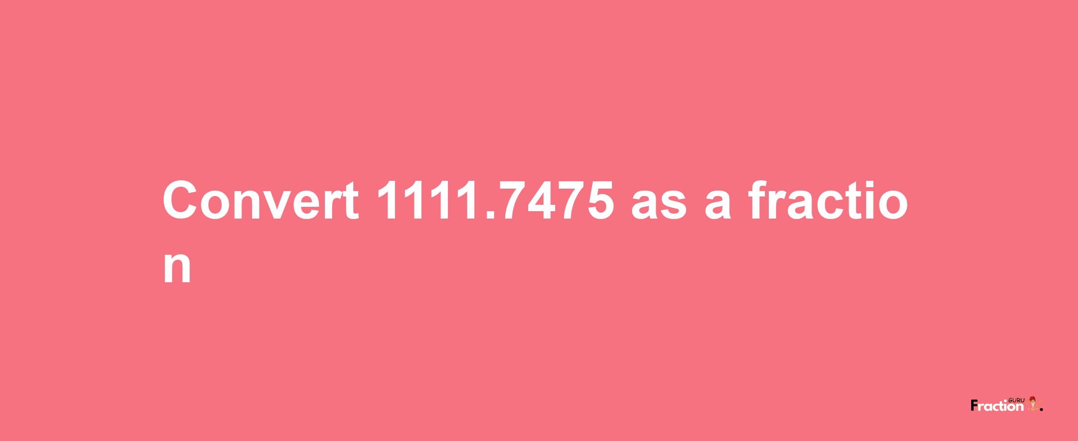 How to convert 1111.7475 as a fraction