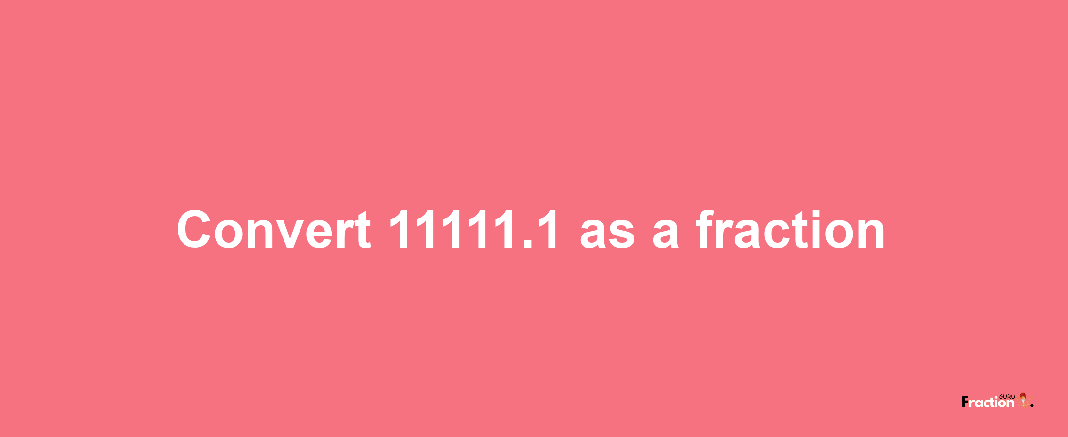 How to convert 11111.1 as a fraction