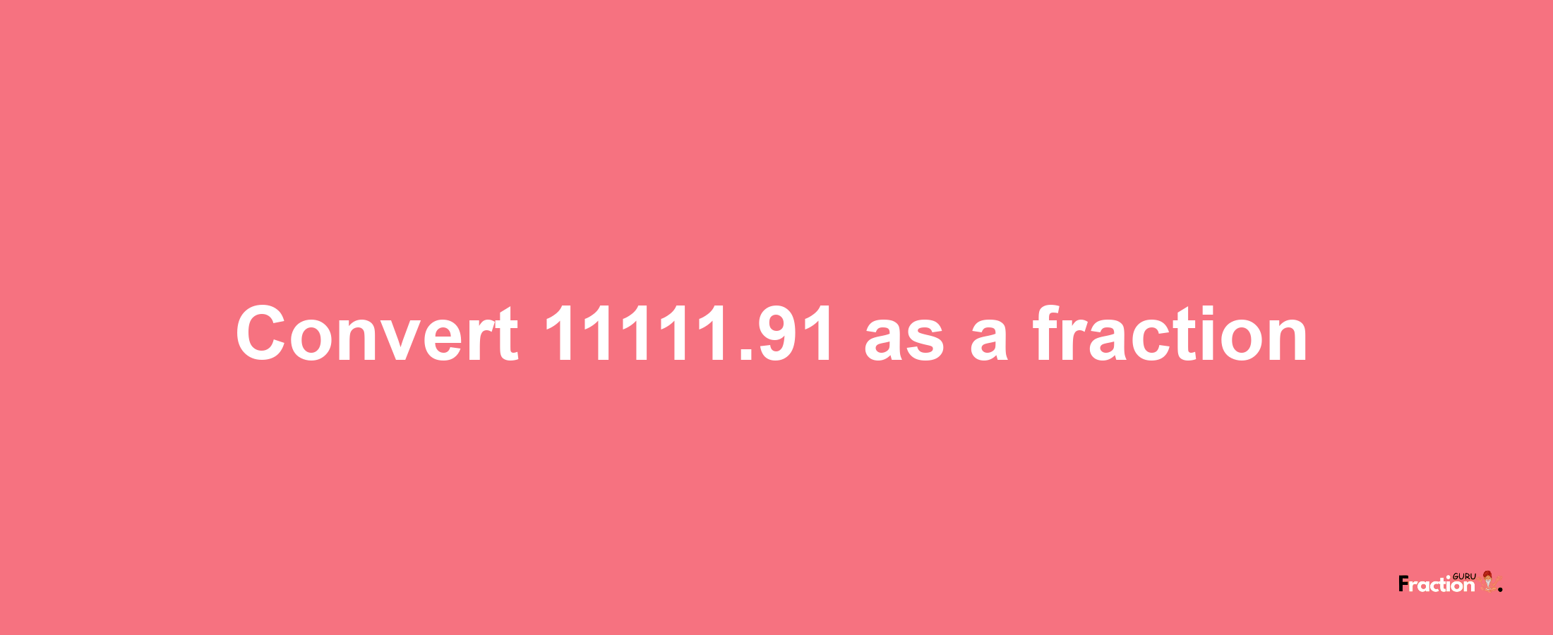 How to convert 11111.91 as a fraction