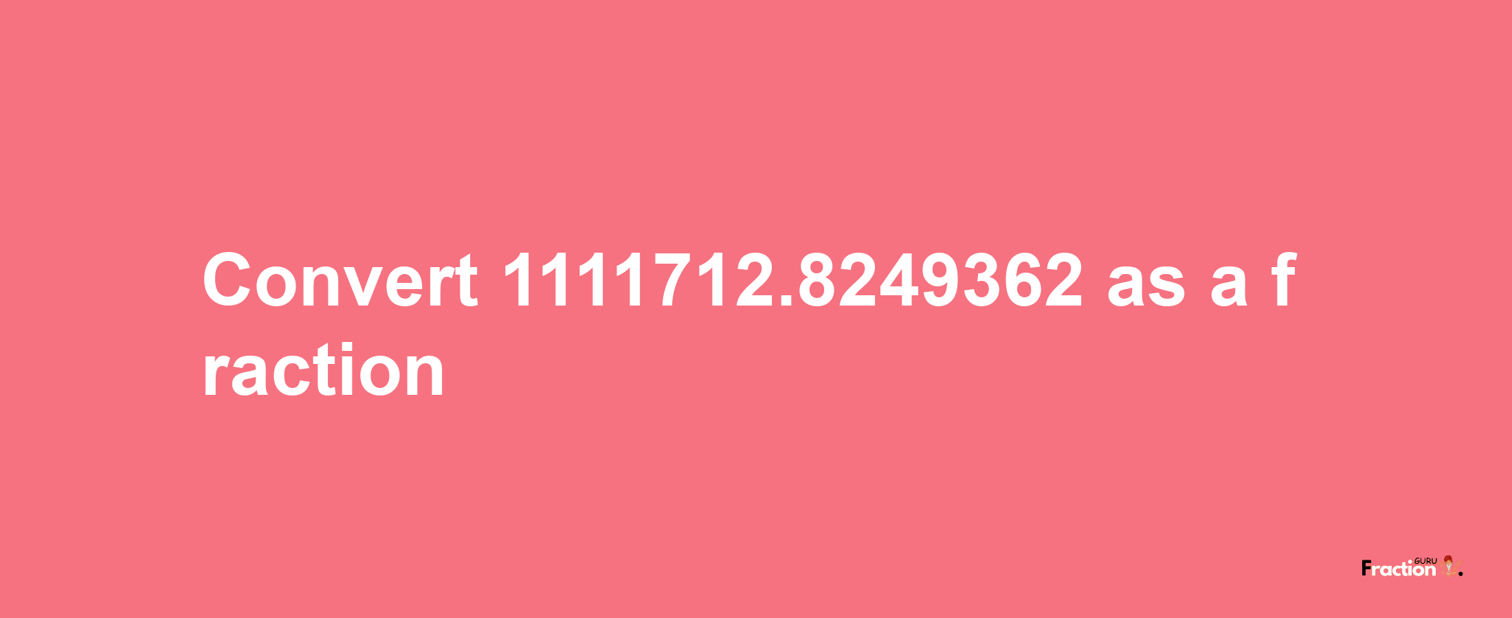 How to convert 1111712.8249362 as a fraction