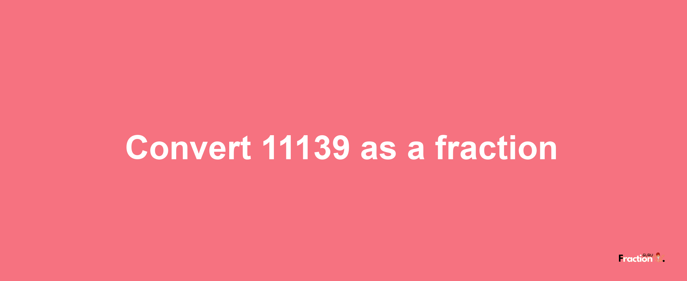 How to convert 11139 as a fraction