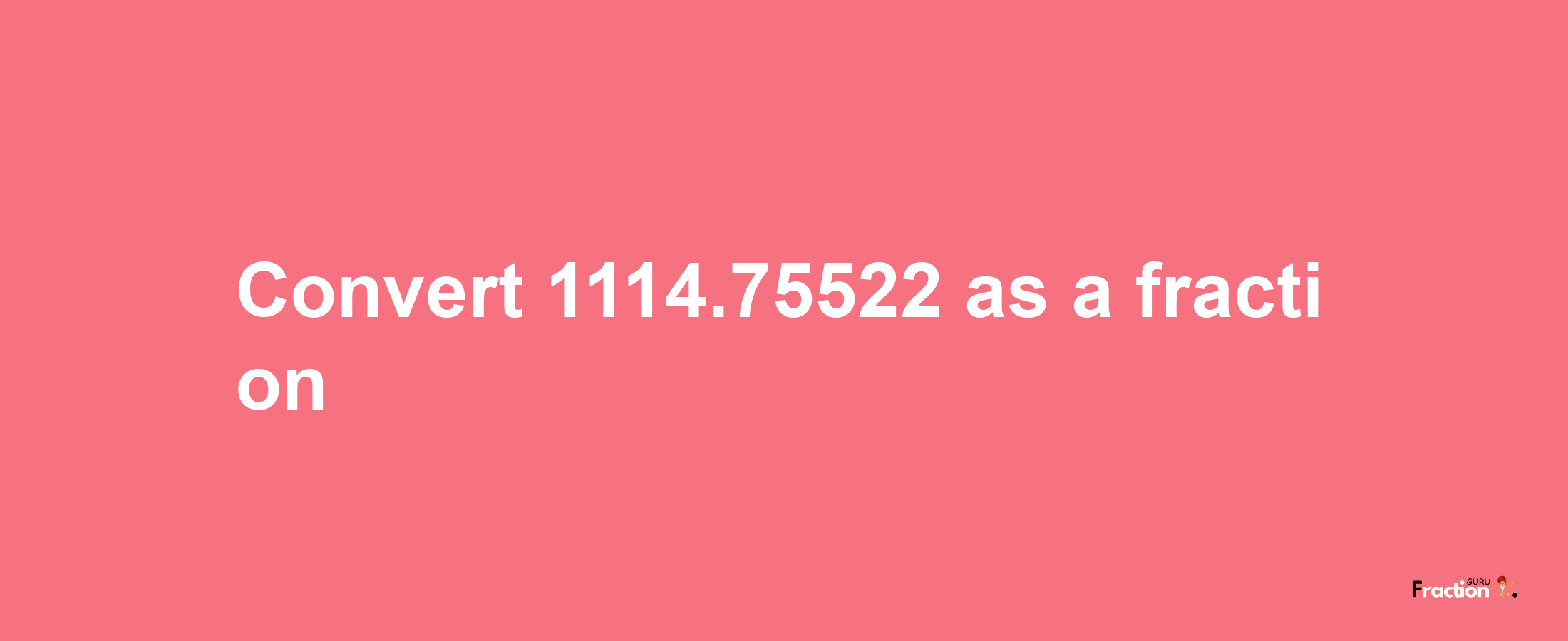 How to convert 1114.75522 as a fraction