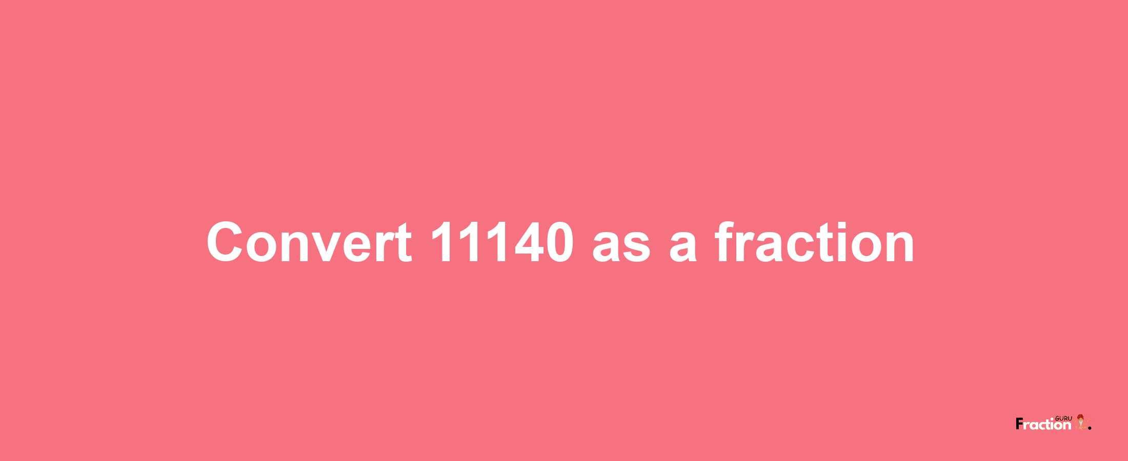 How to convert 11140 as a fraction