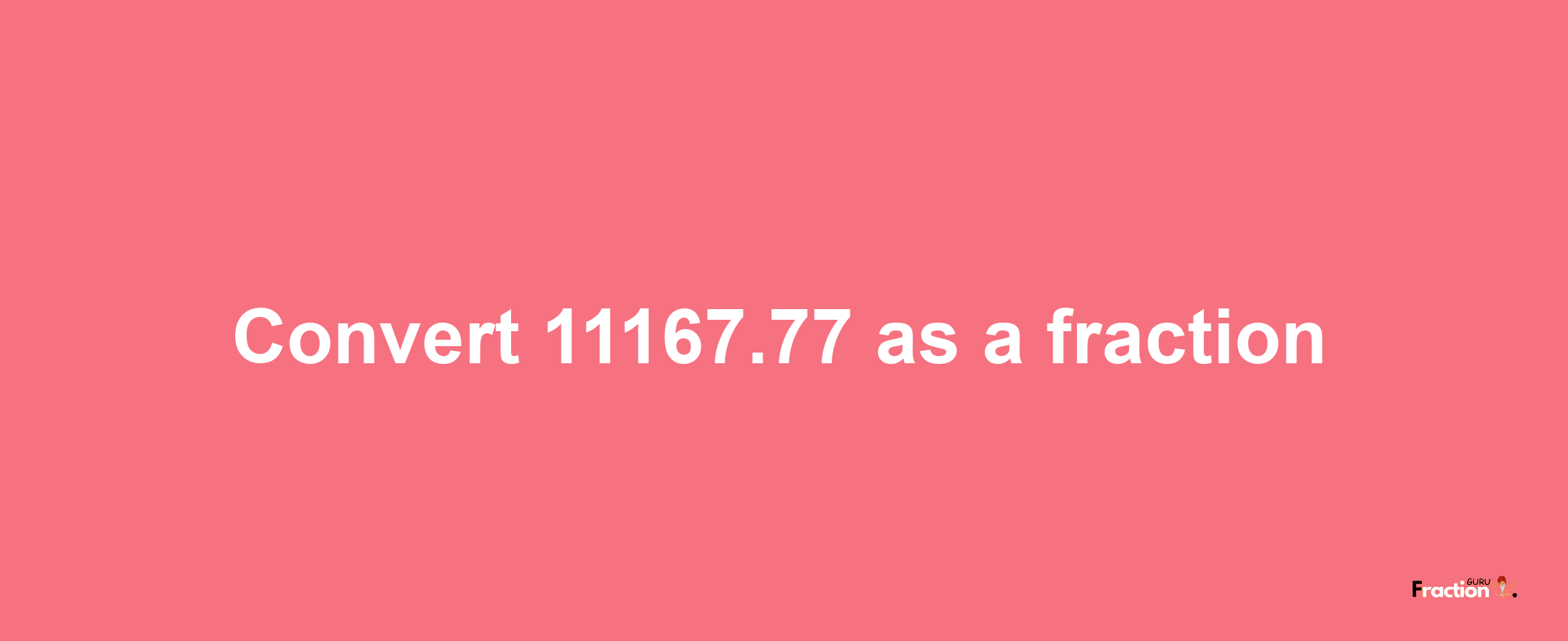 How to convert 11167.77 as a fraction