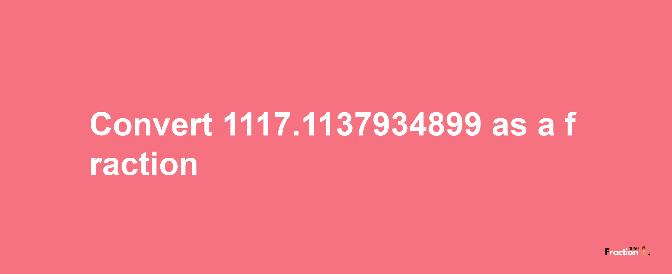 How to convert 1117.1137934899 as a fraction