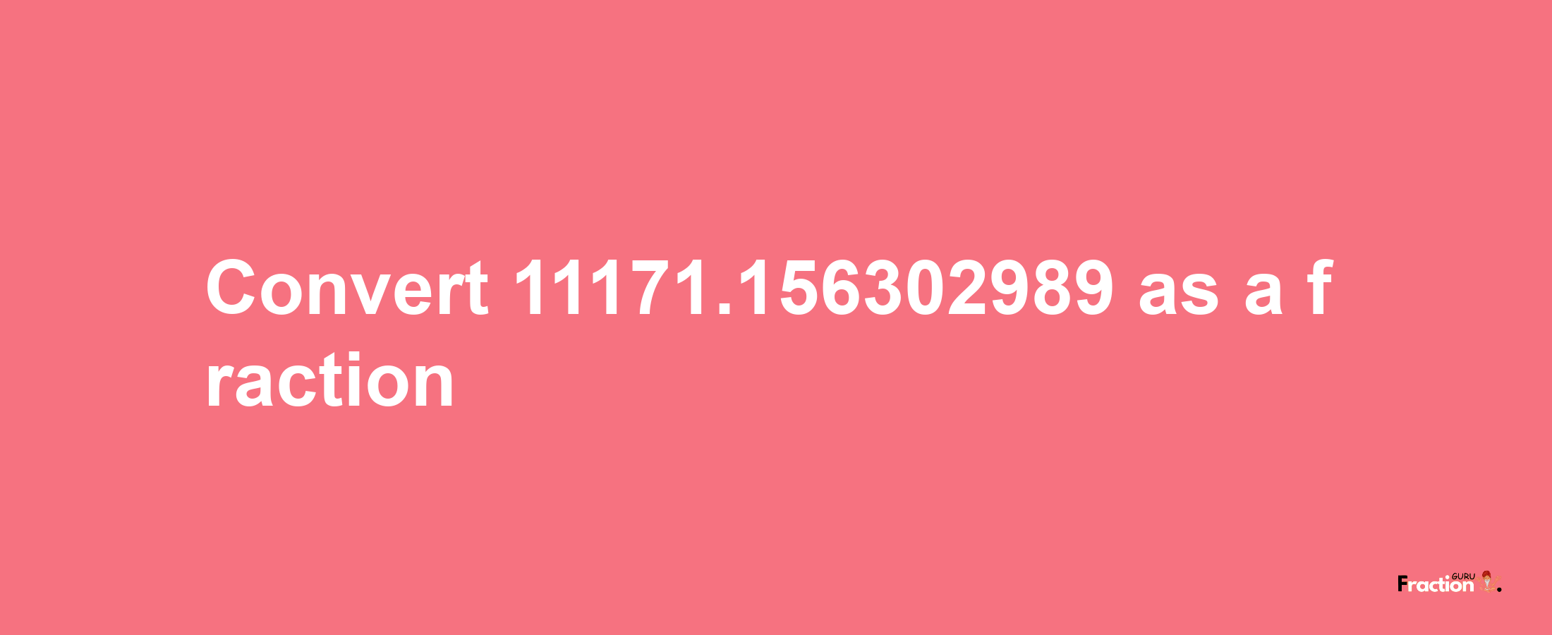 How to convert 11171.156302989 as a fraction