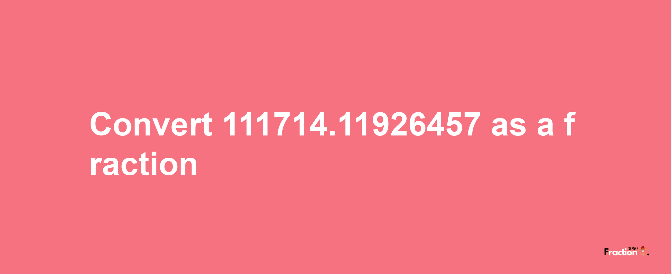 How to convert 111714.11926457 as a fraction