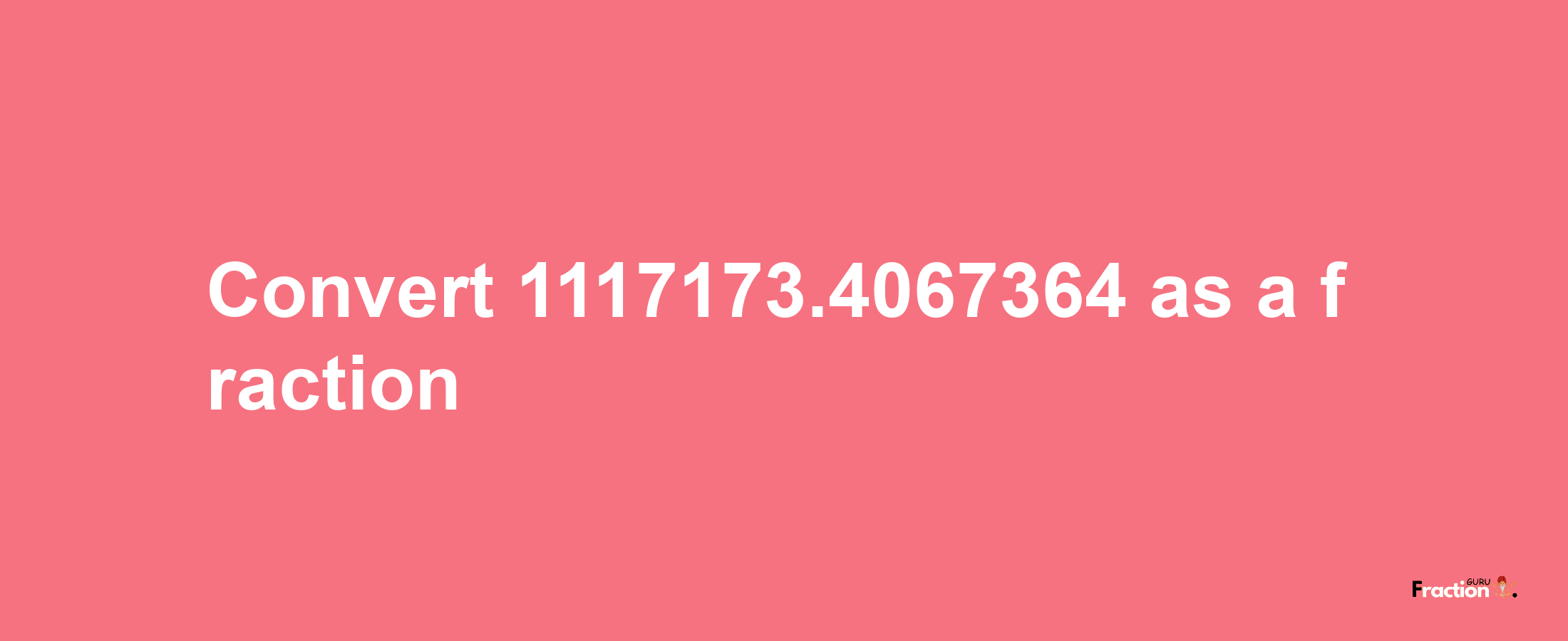 How to convert 1117173.4067364 as a fraction