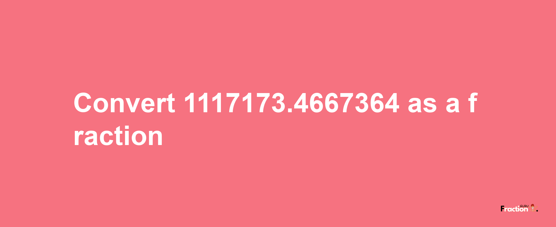 How to convert 1117173.4667364 as a fraction