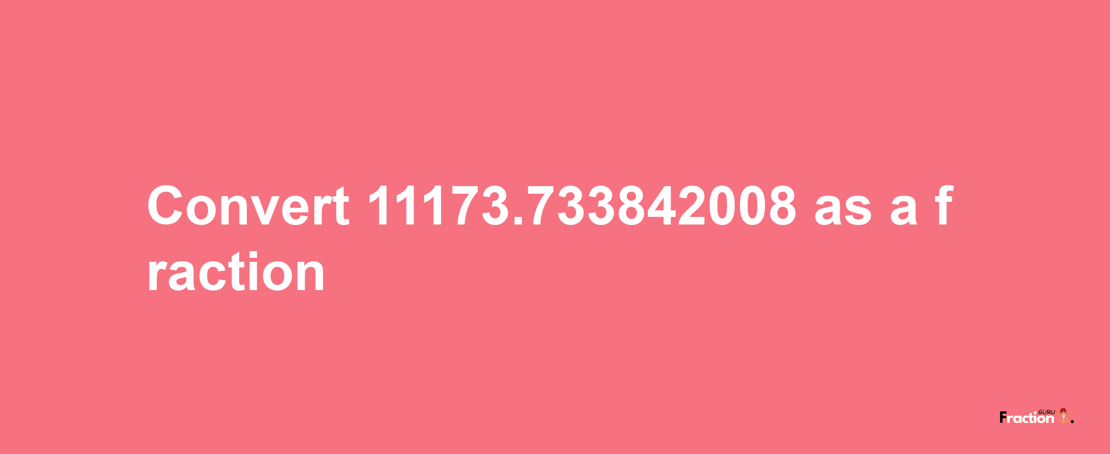 How to convert 11173.733842008 as a fraction