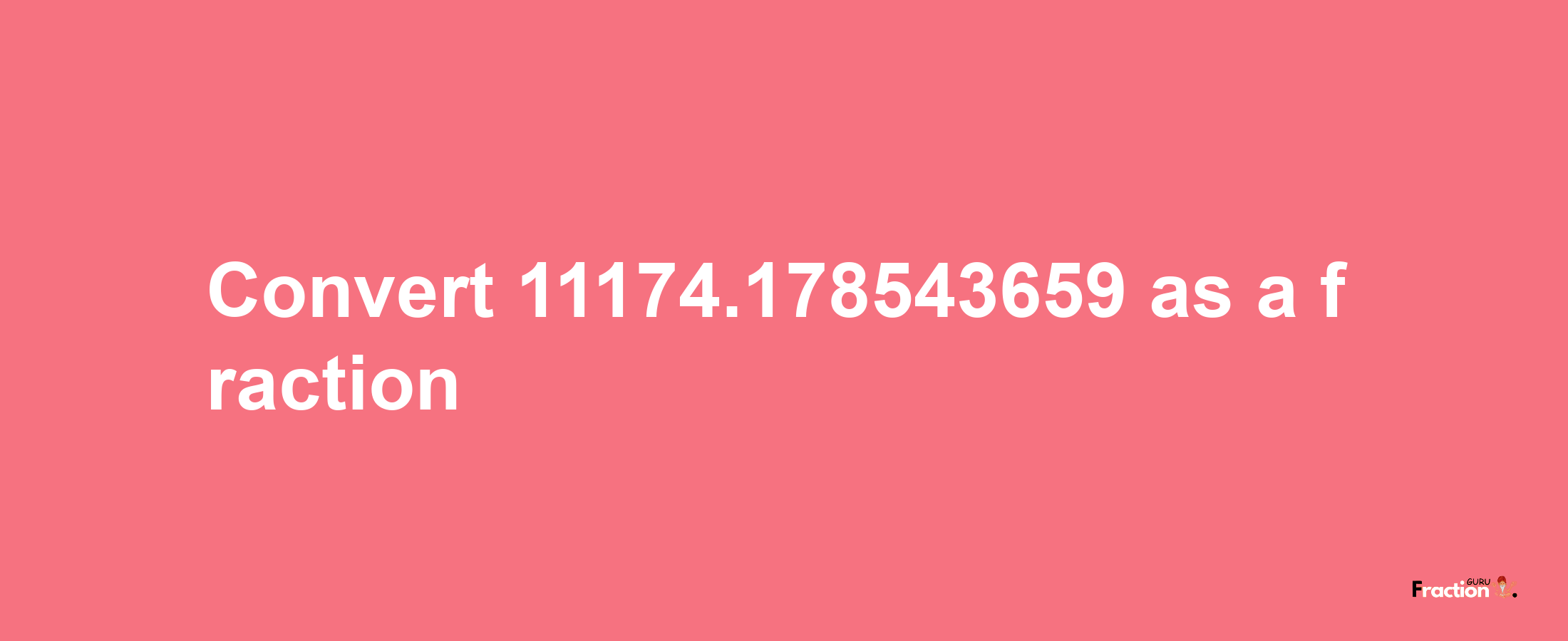 How to convert 11174.178543659 as a fraction