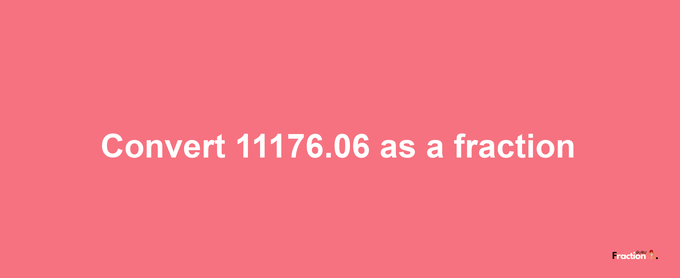 How to convert 11176.06 as a fraction