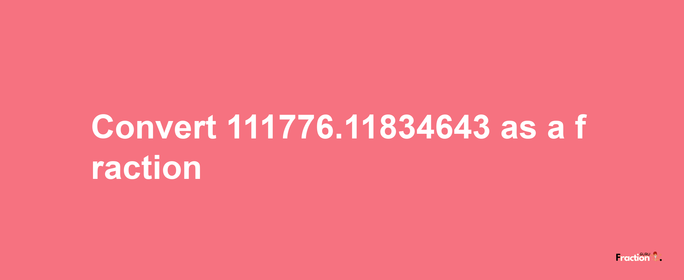 How to convert 111776.11834643 as a fraction