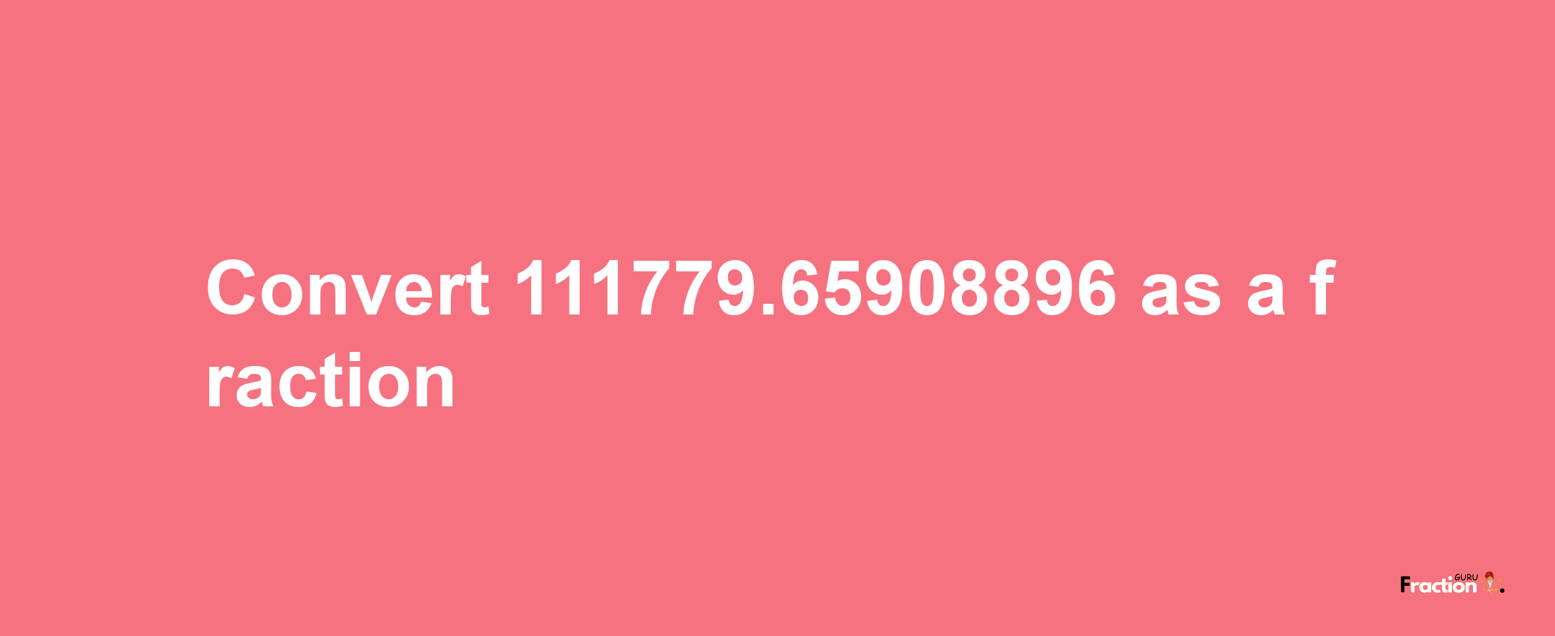 How to convert 111779.65908896 as a fraction