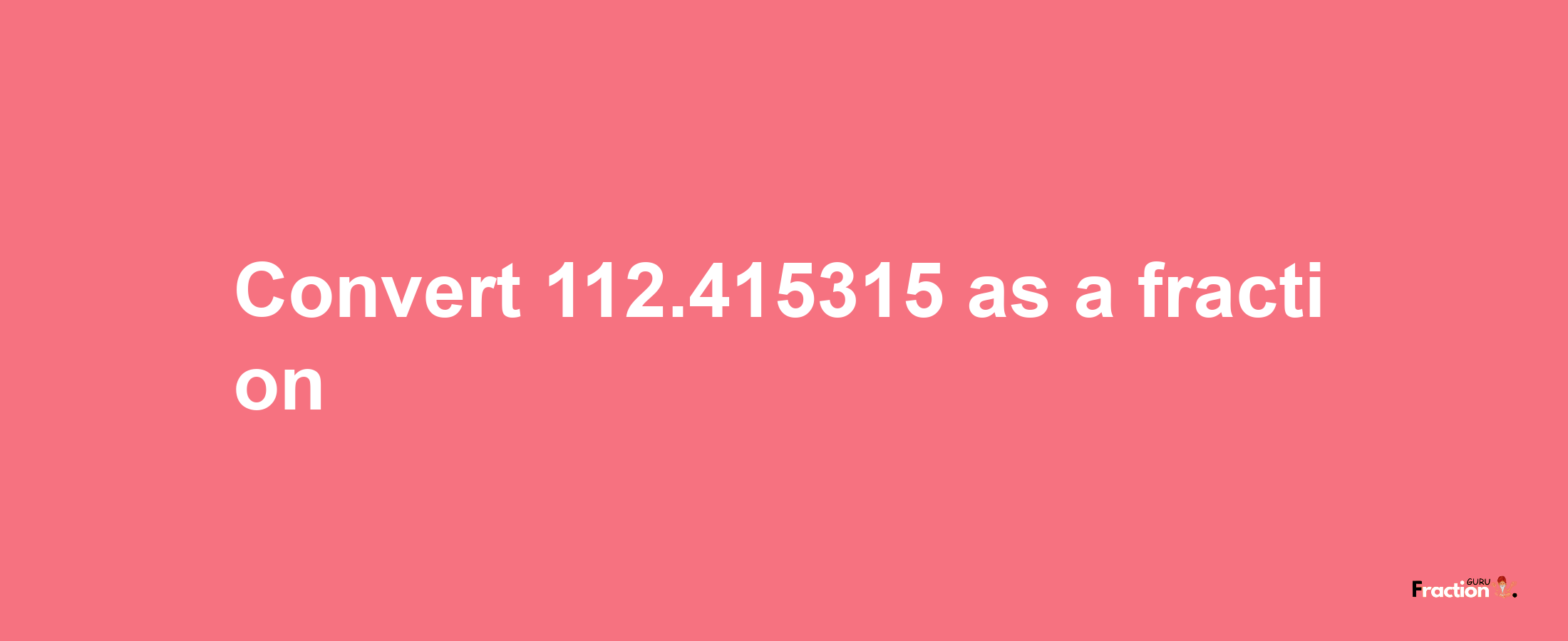 How to convert 112.415315 as a fraction