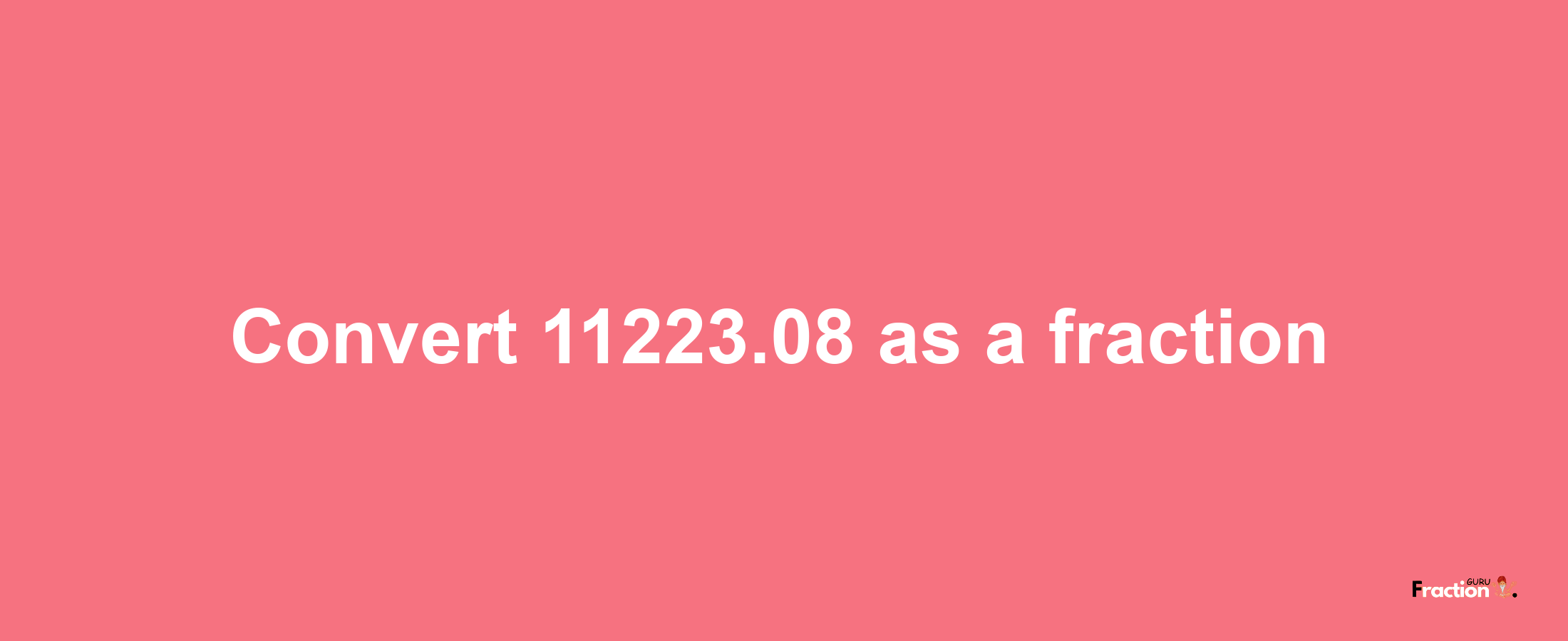 How to convert 11223.08 as a fraction