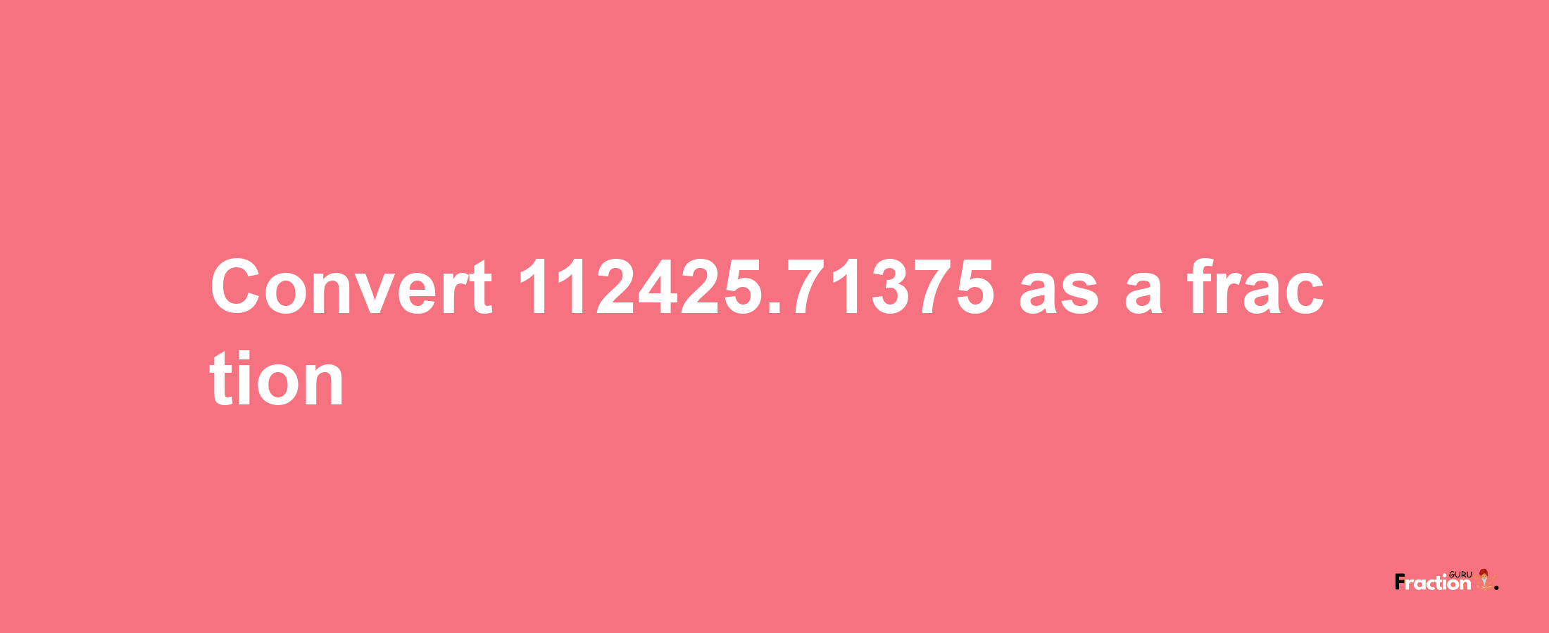 How to convert 112425.71375 as a fraction