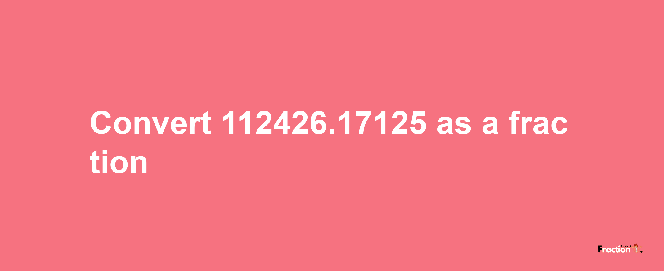 How to convert 112426.17125 as a fraction