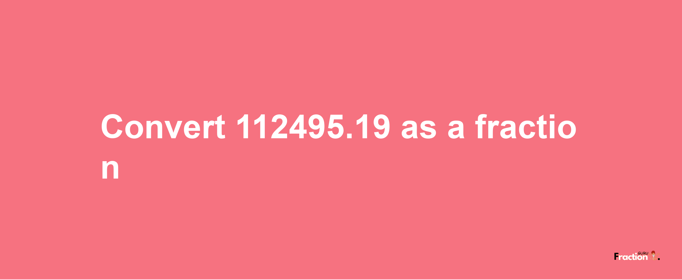 How to convert 112495.19 as a fraction