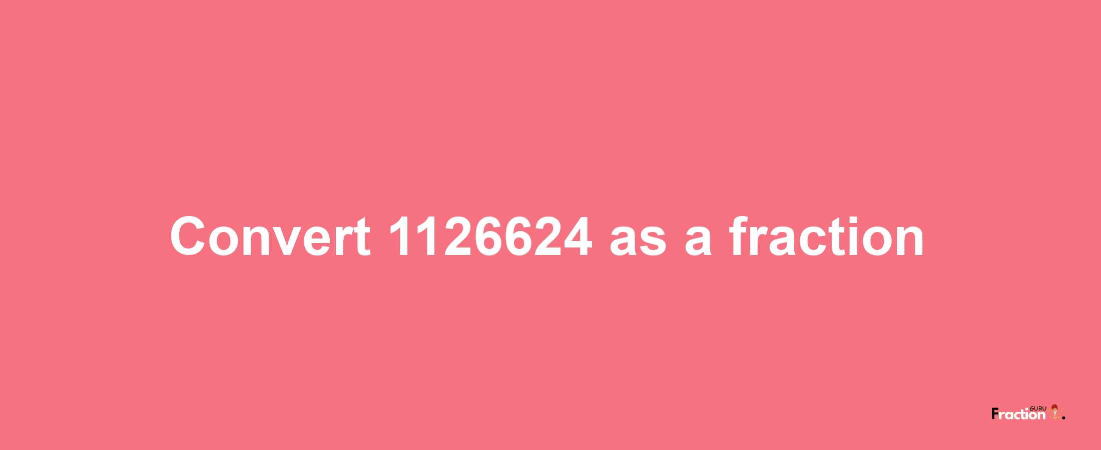 How to convert 1126624 as a fraction