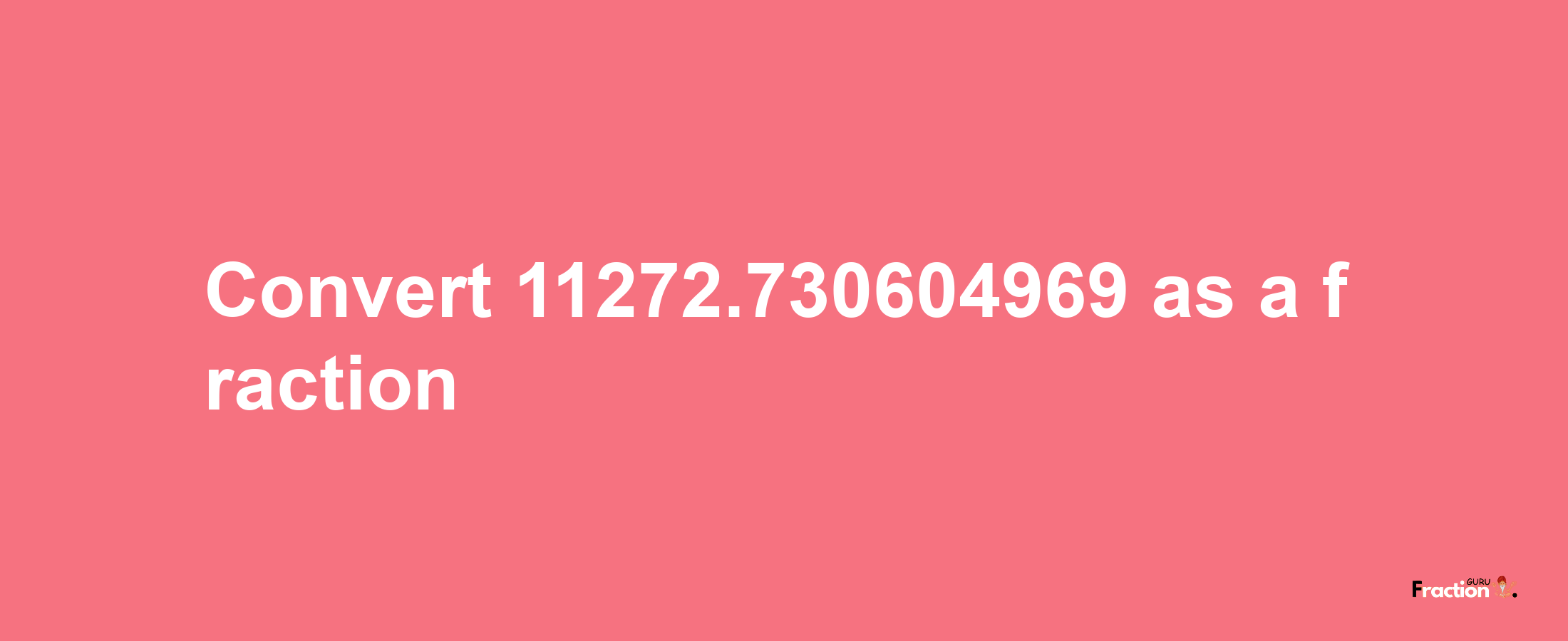 How to convert 11272.730604969 as a fraction