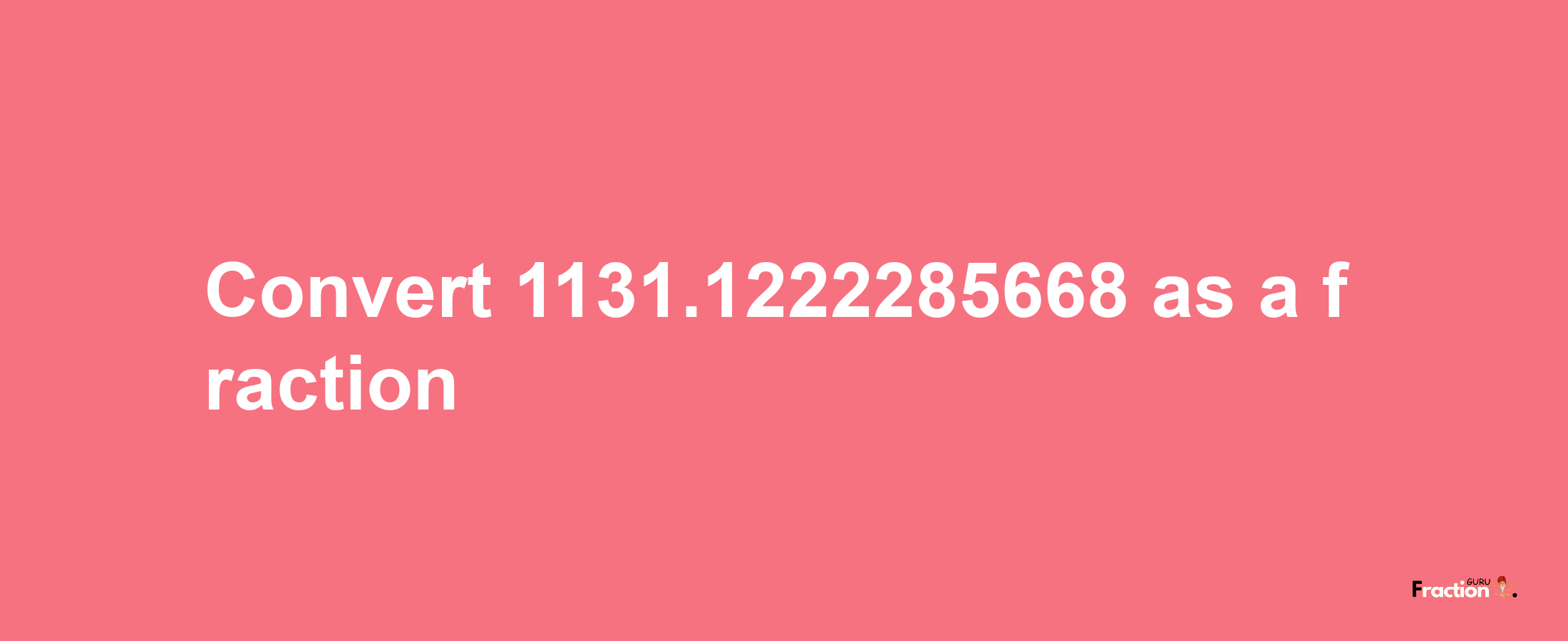 How to convert 1131.1222285668 as a fraction