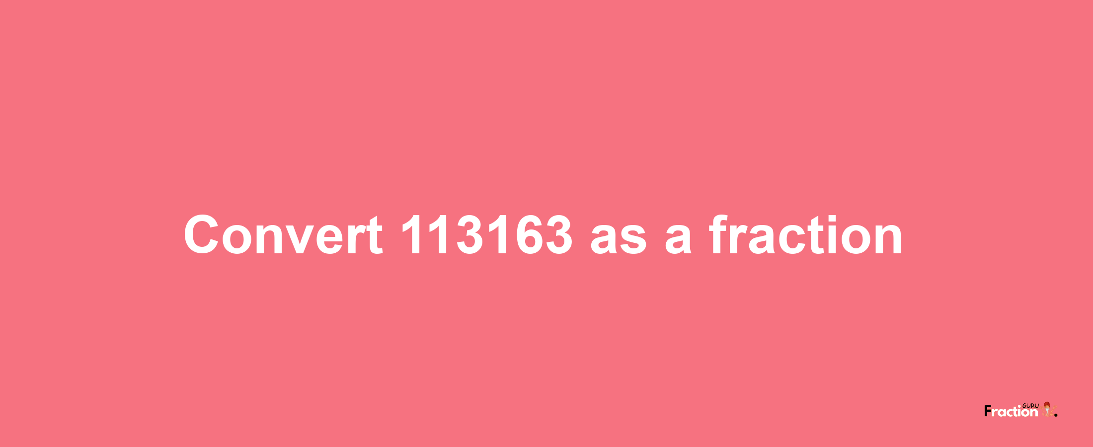 How to convert 113163 as a fraction