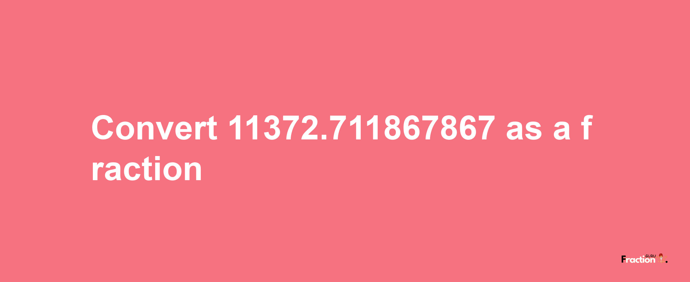 How to convert 11372.711867867 as a fraction