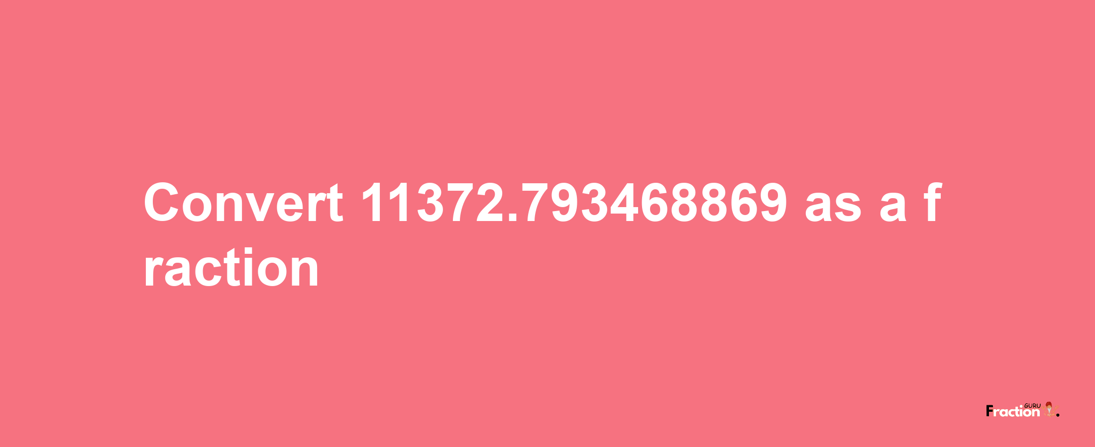 How to convert 11372.793468869 as a fraction