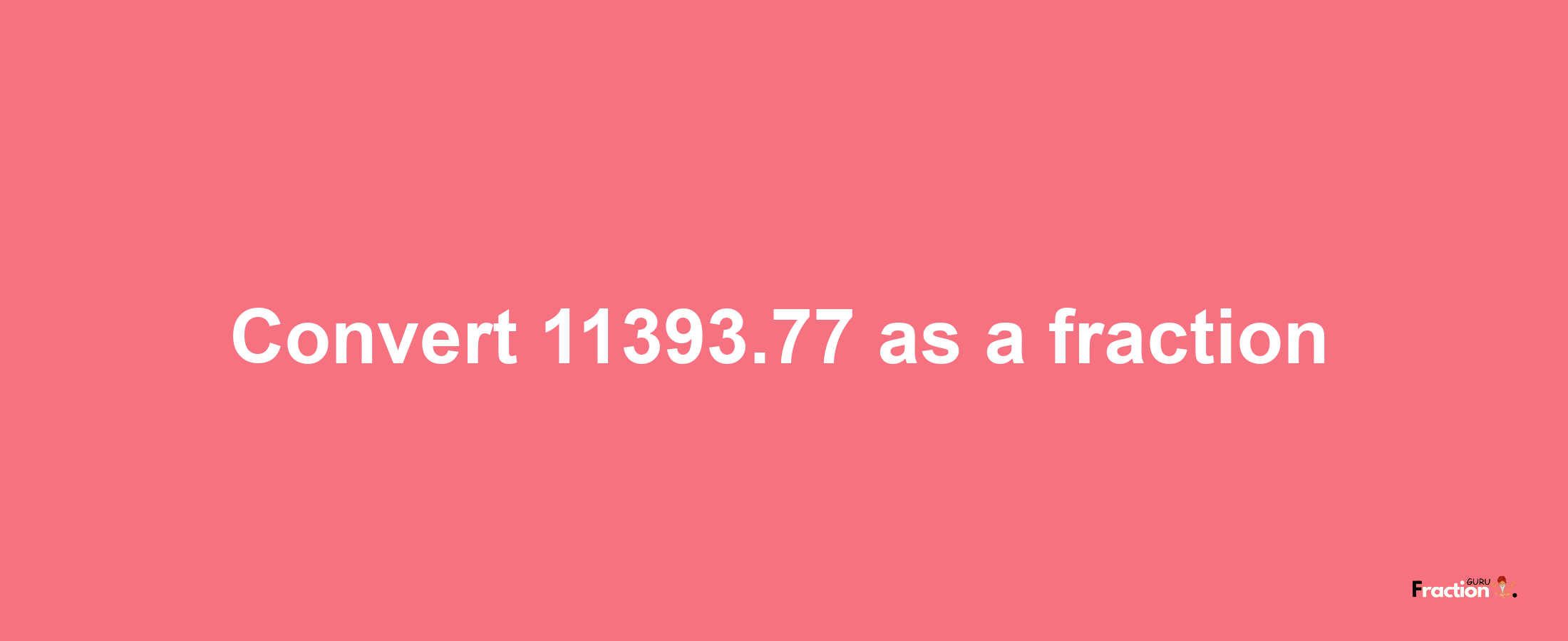 How to convert 11393.77 as a fraction