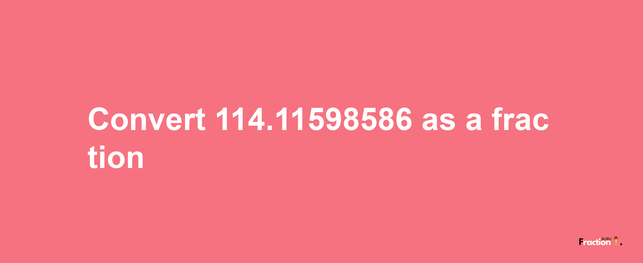 How to convert 114.11598586 as a fraction