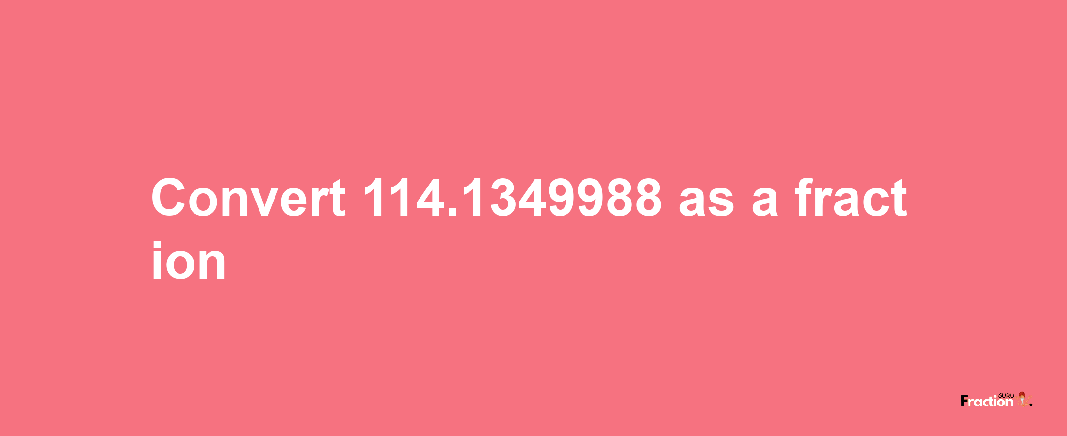 How to convert 114.1349988 as a fraction