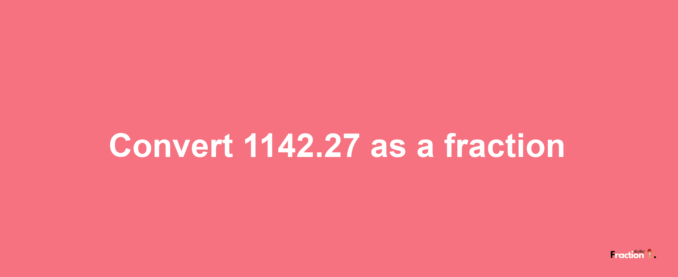 How to convert 1142.27 as a fraction