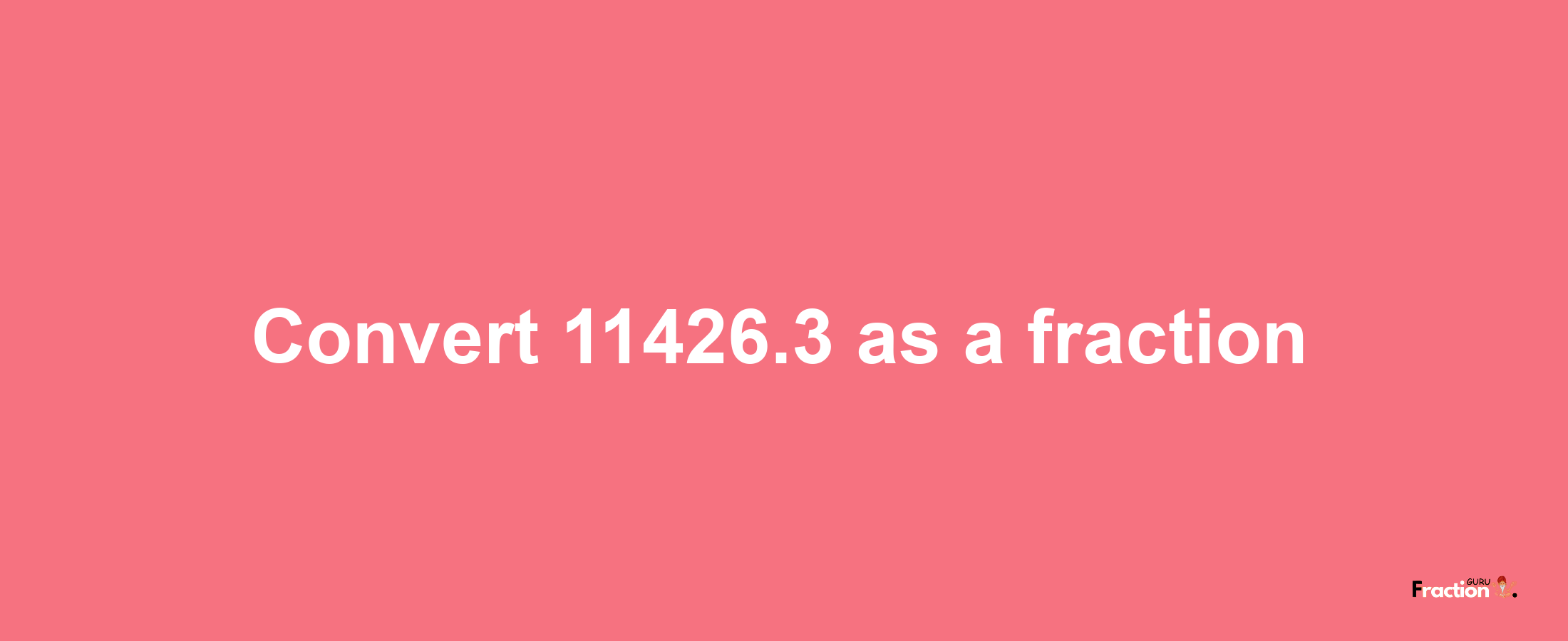 How to convert 11426.3 as a fraction