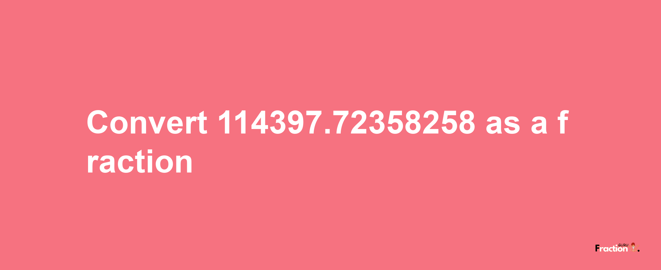 How to convert 114397.72358258 as a fraction