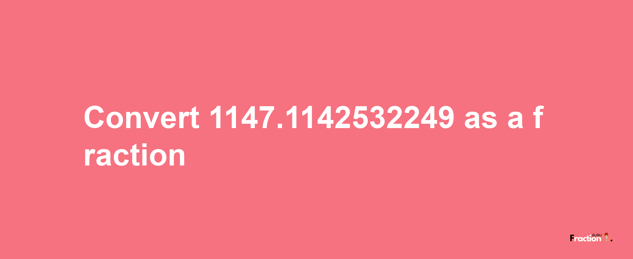 How to convert 1147.1142532249 as a fraction