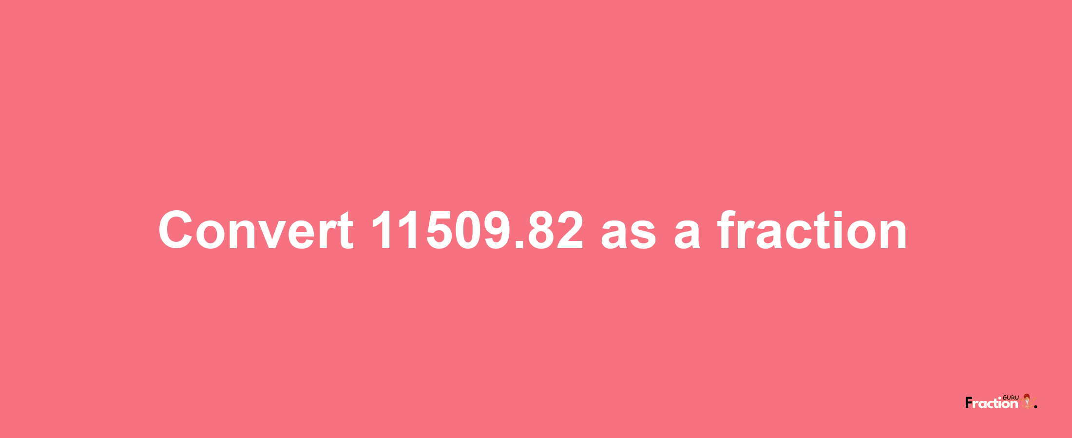 How to convert 11509.82 as a fraction