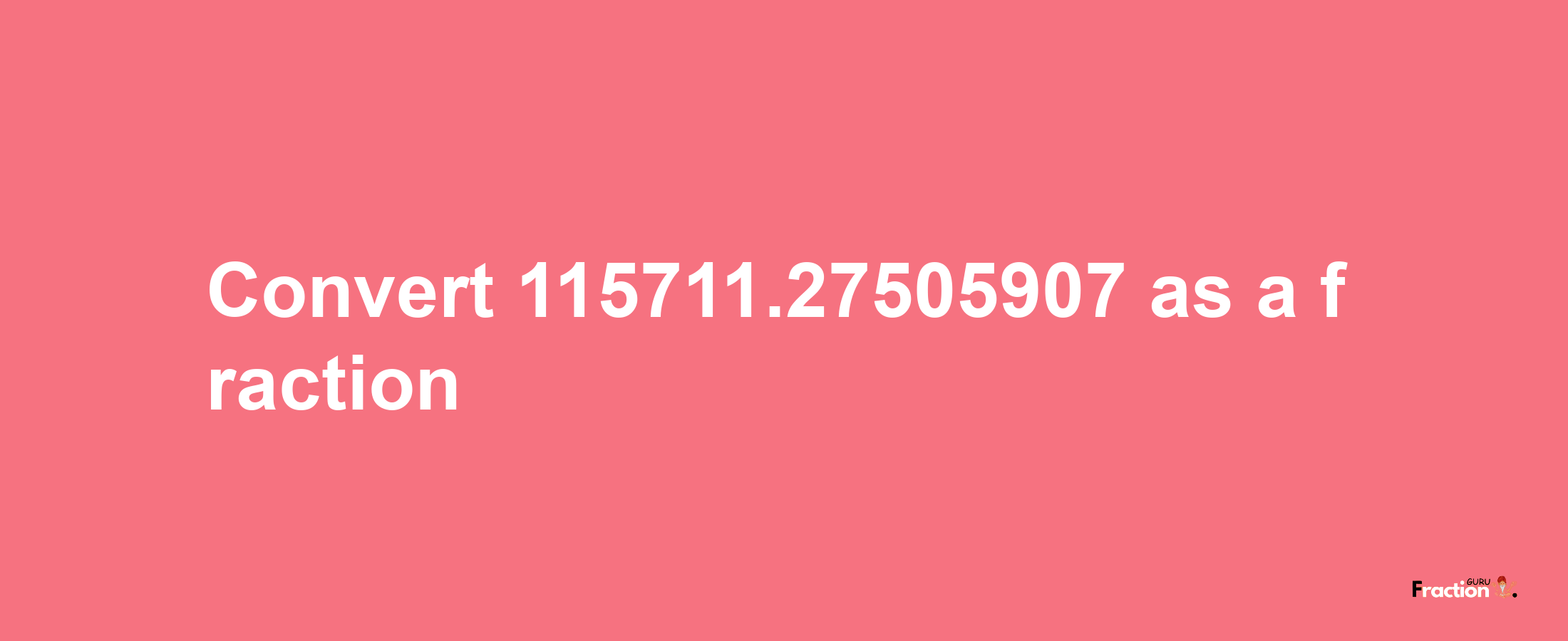 How to convert 115711.27505907 as a fraction