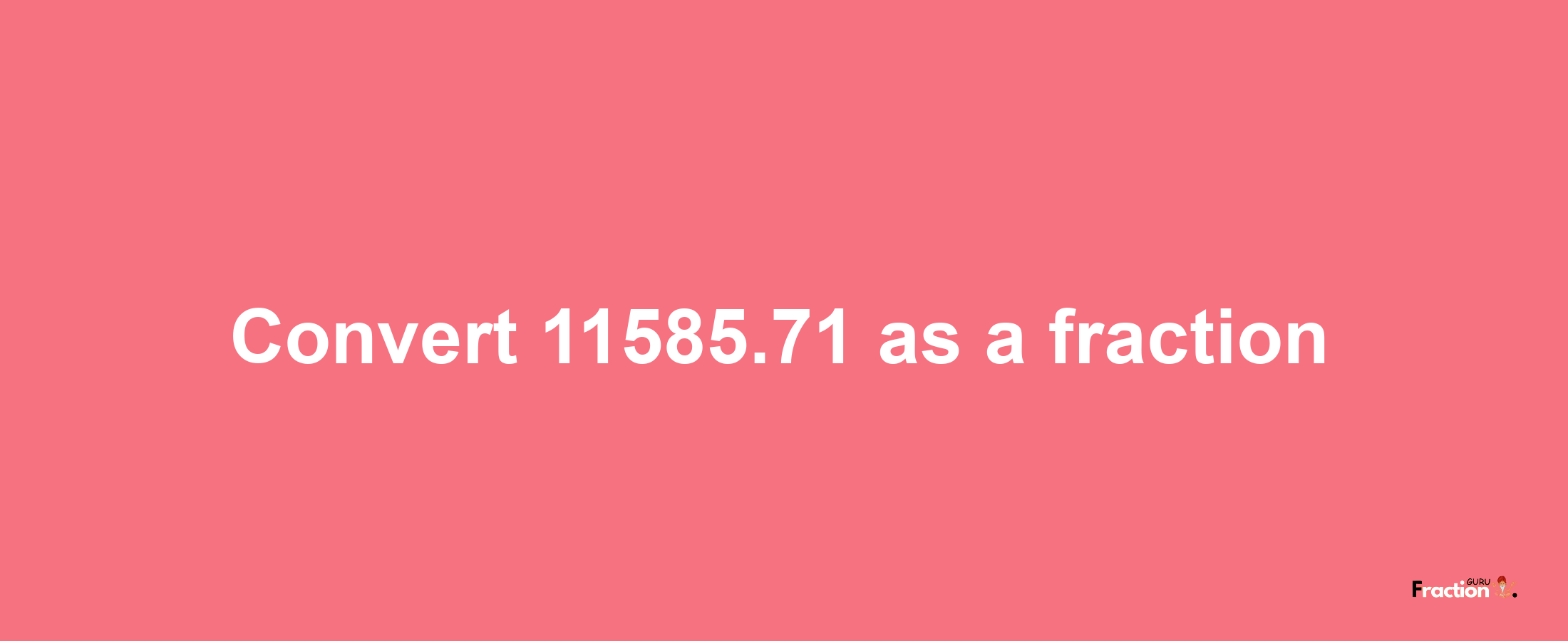 How to convert 11585.71 as a fraction