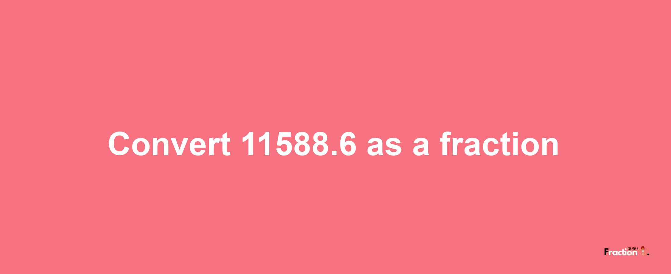 How to convert 11588.6 as a fraction