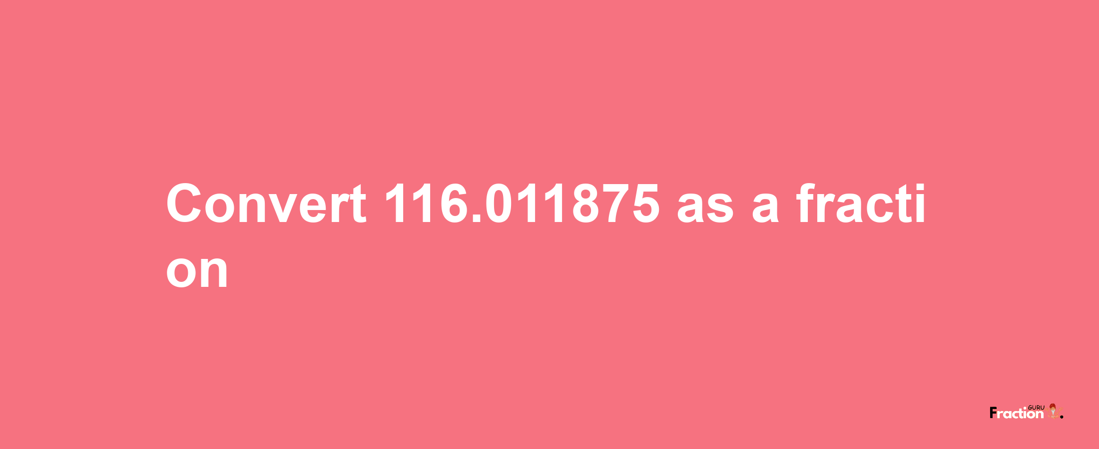 How to convert 116.011875 as a fraction