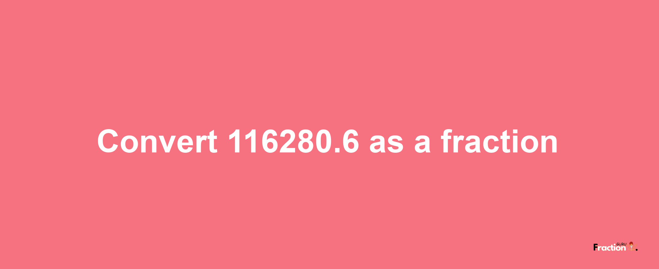 How to convert 116280.6 as a fraction